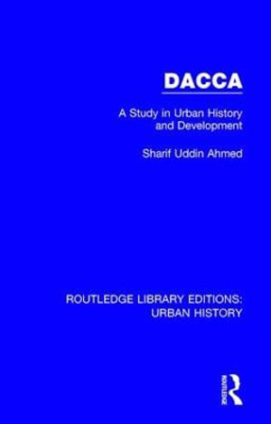 Dacca : A Study in Urban History and Development - Sharif Uddin Ahmed