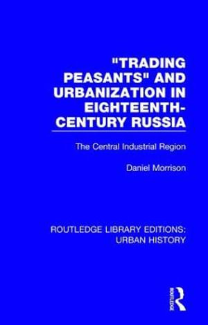 Trading Peasants and Urbanization in Eighteenth-Century Russia : The Central Industrial Region - Daniel Morrison