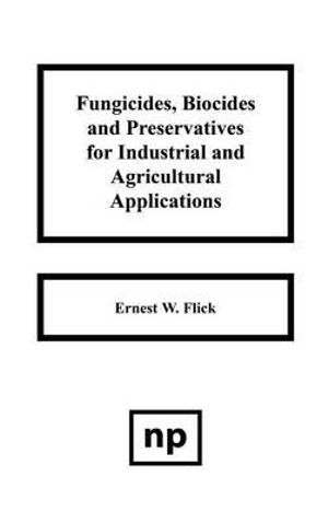 Fungicides, Biocides and Preservative for Industrial and Agricultural Applications - Ernest W. Flick