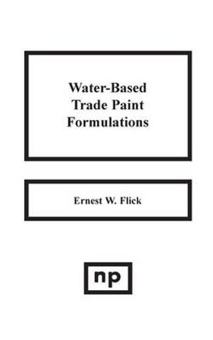 Water-Based Trade Paint Formulations - Ernest W. Flick