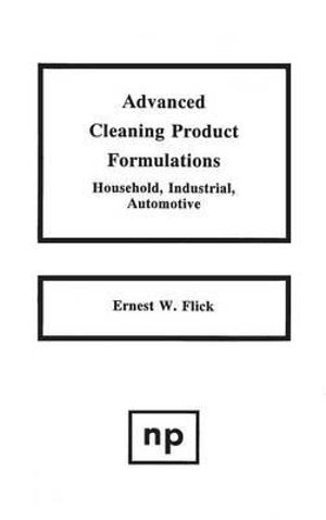 Advanced Cleaning Product Formulations : Household, Industrial, Automotive :  Household, Industrial, Automotive - Ernest W. Flick