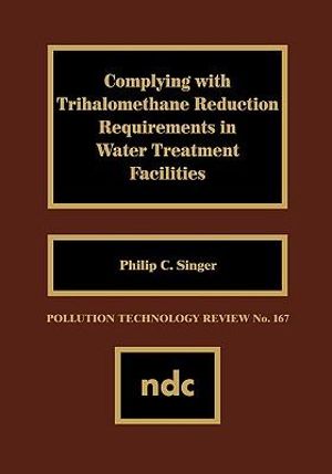 Complying with Trihalomethane Reduction Requirements in Water Treatment Facilities : Pollution Technology Review, - Philip Singer