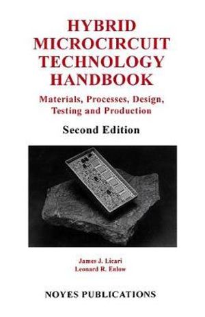 Hybrid Microcircuit Technology Handbook, 2nd Edition : Materials, Processes, Design, Testing and Production :  Materials, Processes, Design, Testing and Production - James J. Licari