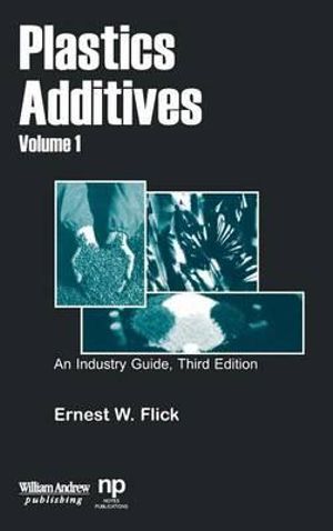 Plastics Additives, Volume 1 : An Industry Guide :  An Industry Guide - Ernest W. Flick