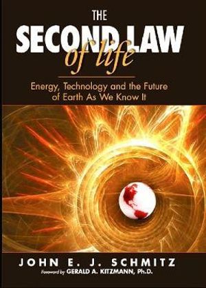 The Second Law of Life : Energy, Technology, and the Future of Earth As We Know It - DR JOHN E.J. SCHMITZ