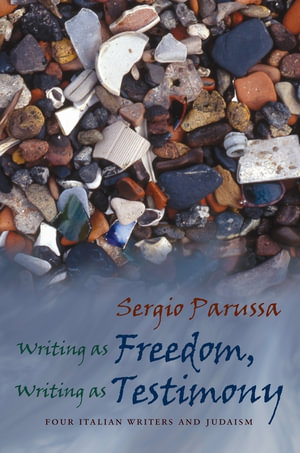 Writing as Freedom, Writing as Testimony : Four Italian Writers and Judaism - Sergio Parussa