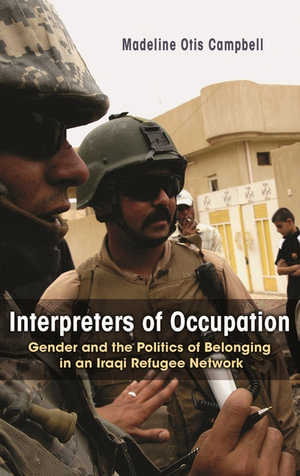 Interpreters of Occupation : Gender and the Politics of Belonging in an Iraqi Refugee Network - Madeline Otis Campbell