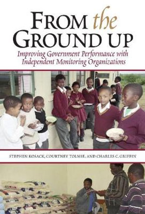 From the Ground Up : Improving Government Performance with Independent Monitoring Organizations - Stephen Kosack