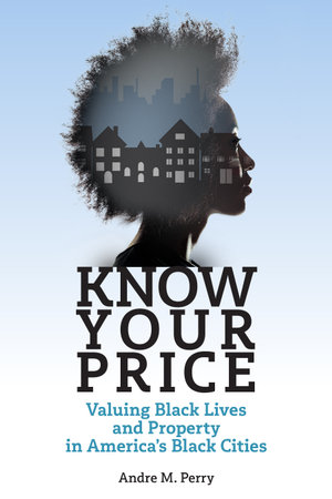 Know Your Price : Valuing Black Lives and Property in America's Black Cities - Andre M. Perry