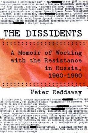 The Dissidents : A Memoir of Working with the Resistance in Russia, 1960-1990 - Peter Reddaway