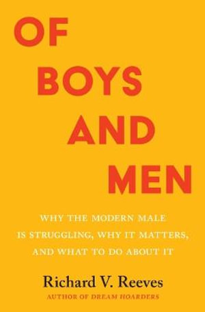 Of Boys and Men : Why the Modern Male Is Struggling, Why It Matters, and What to Do about It - Richard V. Reeves