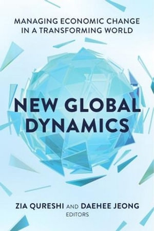 New Global Dynamics : Managing Economic Change in a Transforming World - Zia Qureshi