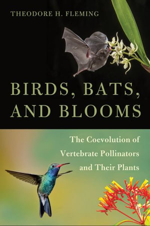 Birds, Bats, and Blooms : The Coevolution of Vertebrate Pollinators and Their Plants - Theodore H. Fleming