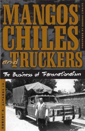 Mangos, Chiles, and Truckers : The Business of Transnationalism - Robert Alvarez Jr.