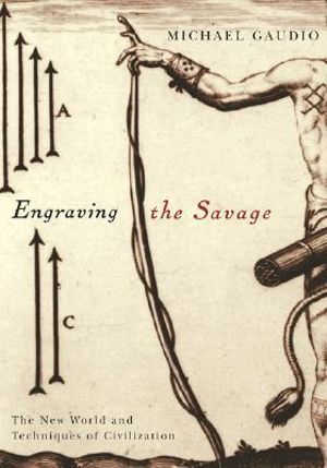 Engraving the Savage : The New World and Techniques of Civilization - Michael Gaudio