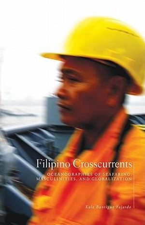 Filipino Crosscurrents : Oceanographies of Seafaring, Masculinities, and Globalization - Kale Bantigue Fajardo