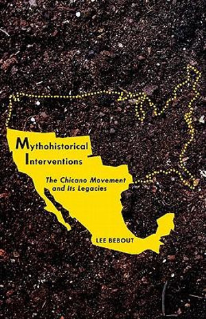 Mythohistorical Interventions : The Chicano Movement and Its Legacies - Lee Bebout