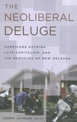 The Neoliberal Deluge : Hurricane Katrina, Late Capitalism, and the Remaking of New Orleans - Cedric Johnson