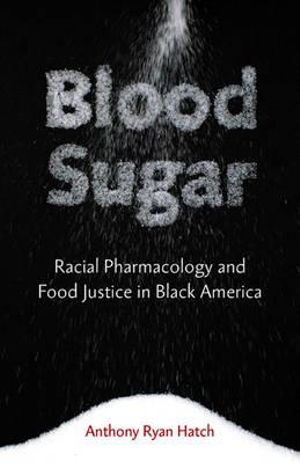 Blood Sugar : Racial Pharmacology and Food Justice in Black America - Anthony Ryan Hatch