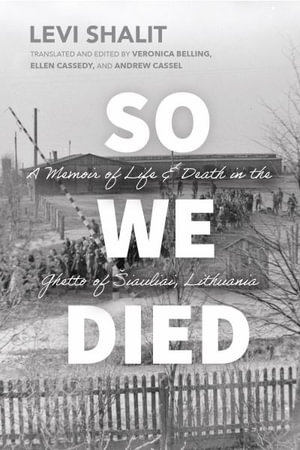 So We Died : A Memoir of Life and Death in the Ghetto of Siauliai, Lithuania - Levi Shalit