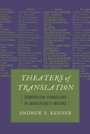 Theaters of Translation : Cosmopolitan Vernaculars in Shakespeare's England - Andrew S. Keener