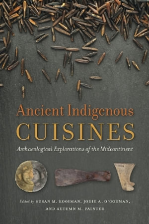 Ancient Indigenous Cuisines : Archaeological Explorations of the Midcontinent - Susan M Kooiman