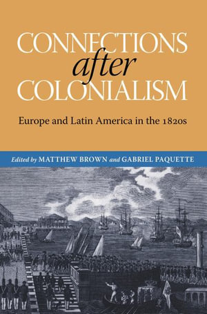 Connections after Colonialism : Europe and Latin America in the 1820s - Matthew Brown