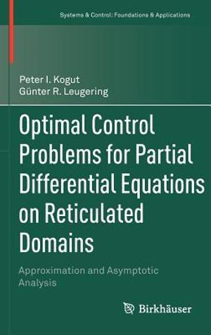 Optimal Control Problems for Partial Differential Equations on Reticulated Domains : Approximation and Asymptotic Analysis - Peter I. Kogut