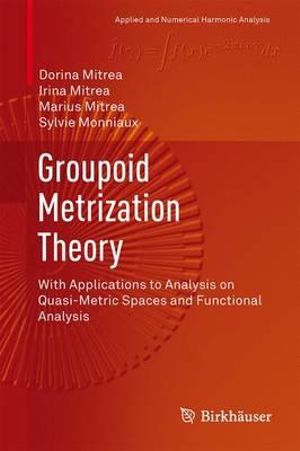 Groupoid Metrization Theory : With Applications to Analysis on Quasi-Metric Spaces and Functional Analysis - Dorina Mitrea