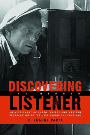 Discovering the Hidden Listener : An Empirical Assessment of Radio Liberty and Western Broadcasting to the USSR during the Cold War - R. Eugene Parta