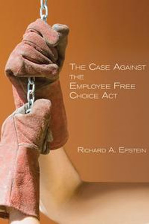 The Case Against the Employee Free Choice Act - Richard A. Epstein