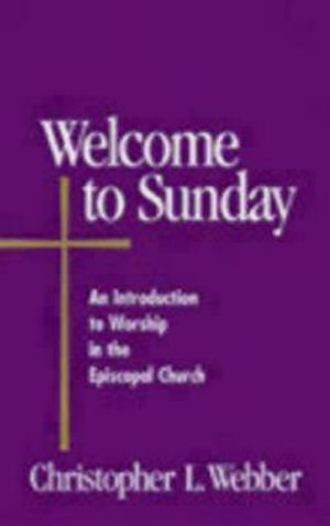 Welcome to Sunday : An Introduction to Worship in the Episcopal Church - Christopher L. Webber