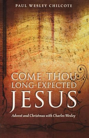 Come Thou Long-Expected Jesus : Advent and Christmas with Charles Wesley - Paul Wesley Chilcote