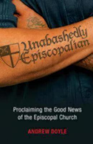 Unabashedly Episcopalian : Proclaiming the Good News of the Episcopal Church - The Rt. Rev. C. Andrew Doyle