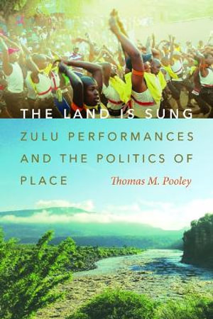 The Land Is Sung : Zulu Performances and the Politics of Place - Thomas M Pooley