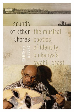 Sounds of Other Shores : The Musical Poetics of Identity on Kenya's Swahili Coast - Andrew J Eisenberg