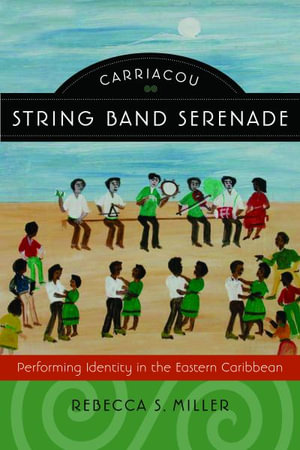 Carriacou String Band Serenade : Performing Identity in the Eastern Caribbean - Rebecca S Miller