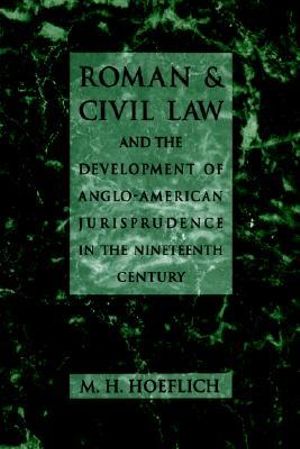 Roman and Civil Law and the Development of Anglo-American Jurisprudence in the Nineteenth Century - M. H. Hoeflich