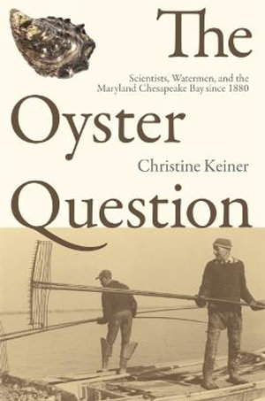 The Oyster Question : Scientists, Watermen, and the Maryland Chesapeake Bay Since 1880 - Christine Keiner