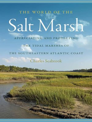 The World of the Salt Marsh : Appreciating and Protecting the Tidal Marshes of the Southeastern Atlantic Coast - Charles Seabrook