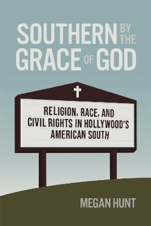 Southern by the Grace of God : Religion, Race, and Civil Rights in Hollywood's American South - Megan Hunt