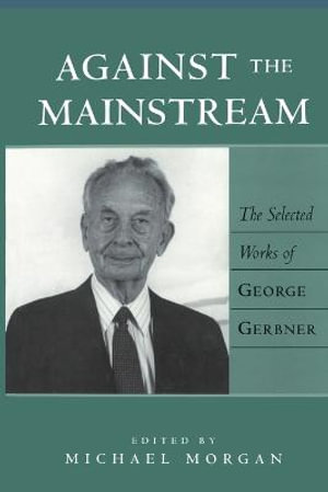 Against the Mainstream : The Selected Works of George Gerbner - Sut Jhally