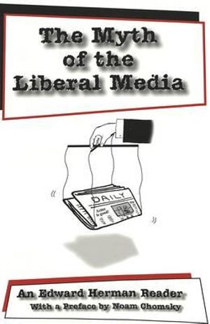 The Myth of the Liberal Media : An Edward Herman Reader :  An Edward Herman Reader - Sut Jhally