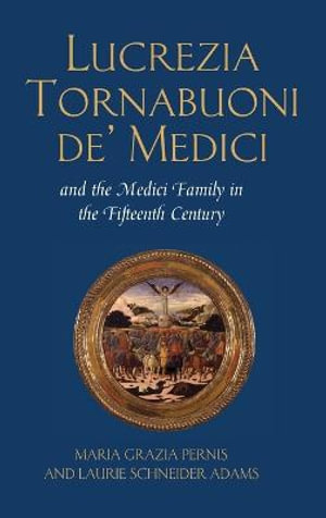 Lucrezia Tornabuoni De' Medici and the Medici Family in the Fifteenth Century - Maria Grazia Pernis