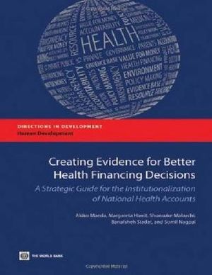 Creating Evidence for Better Health Financing Policy Decisions and Greater Accountability : A Strategic Guide for the Institutionalization of National Health Accounts - Akiko Maeda