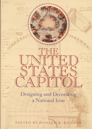 The United States Capitol : Designing and Decorating a National Icon - Donald R. Kennon