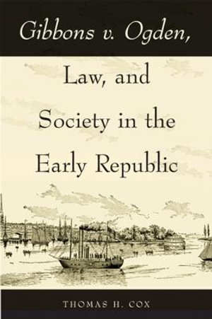 Gibbons v. Ogden, Law, and Society in the Early Republic - Thomas H. Cox