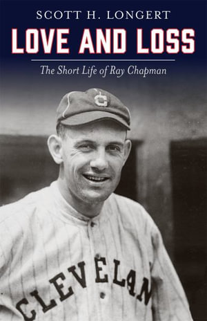 Love and Loss : The Short Life of Ray Chapman - Scott H. Longert