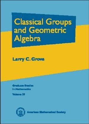 Classical Groups and Geometric Algebra : Graduate Studies in Mathematics - Larry C. Grove