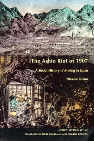 The Ashio Riot of 1907 : A Social History of Mining in Japan - Kazuo Nimura